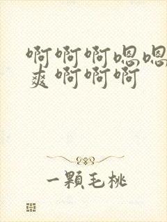 啊啊啊嗯嗯嗯好爽啊啊啊