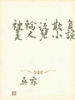 被轮流欺负的大美人儿小说