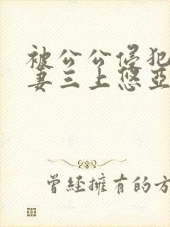 被公公侵犯的人妻三上悠亚封面