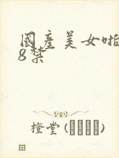 国产美女啪啪18禁