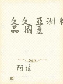 久久 亚洲 精品 国产