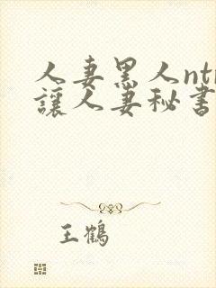 人妻黑人ntr让人妻秘书