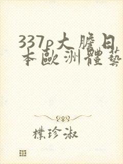337p大胆日本欧洲体艺术