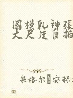 国模乳神张雪馨大尺度自拍写真