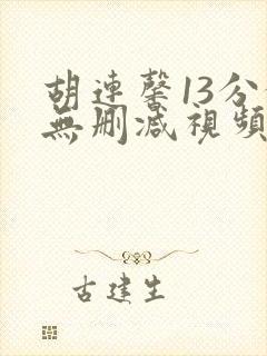 胡连馨13分钟无删减视频