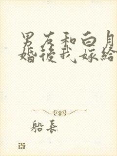 男友和白月光求婚后我嫁给他死对头