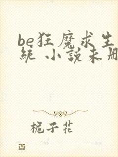 be狂魔求生系统 小说未删版