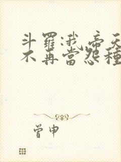 斗罗:我帝天,不再当怨种