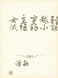 女主穿越到女性灭绝的小说