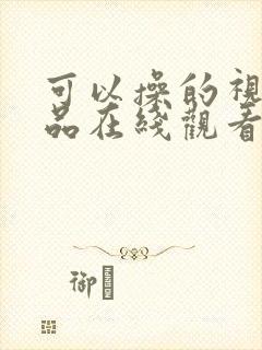 可以操的视频精品在线观看