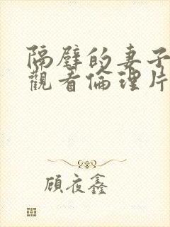 隔壁的妻子在线观看伦理片完整版