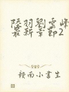 陆羽刘云峰小说最新章节2