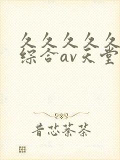 久久久久久国产综合av天堂