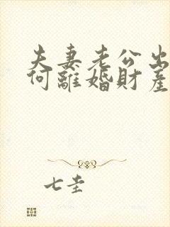 夫妻老公出轨如何离婚财产怎么分割