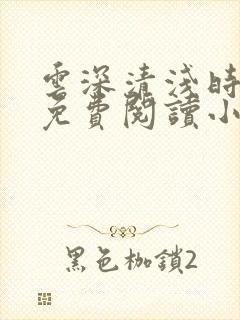 云深清浅时全文免费阅读小说