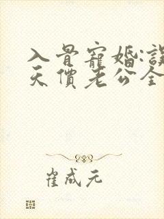 入骨宠婚:误惹天价老公全文阅读