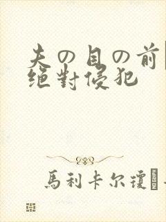 夫の目の前で犯绝对侵犯