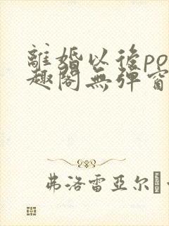 离婚以后po笔趣阁无弹窗