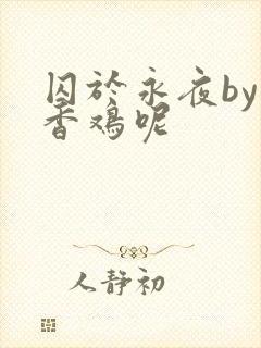 囚于永夜by麦香鸡呢
