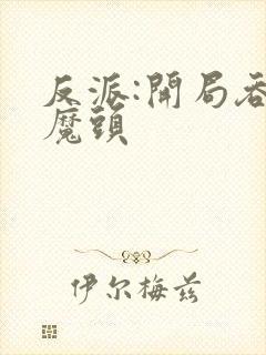 反派:开局吞噬魔头