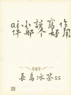 ai小说写作软件哪个好用