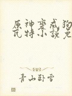 原神变成狗奴提瓦特小说免费阅读封面