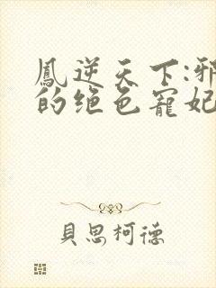 凤逆天下:邪帝的绝色宠妃