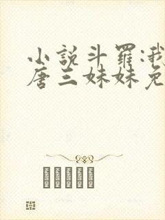 小说斗罗:我是唐三妹妹免费