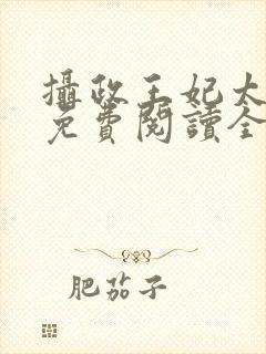 摄政王妃太嚣张免费阅读全文小说