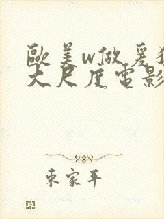 欧美w做爰猛烈大尺度电影