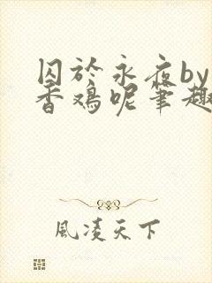 囚于永夜by麦香鸡呢笔趣阁全文免费阅读