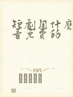 短剧用什么软件看免费的