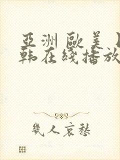 亚洲 欧美 日韩在线播放