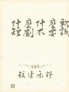 什么什么软件看短剧不要钱