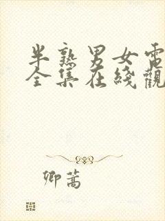 半熟男女电视剧全集在线观看免费播放21集