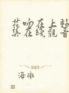 花吻在上动漫全集在线观看无删减