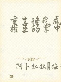 重生后我成为了权臣的掌中娇封面