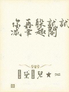 你再躲试试无删减笔趣阁