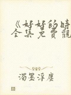 《好好的时光》全集免费观看