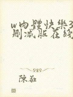 w肉体快乐3未删减版在线观看无删减