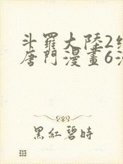 斗罗大陆2绝世唐门漫画6漫画下拉式