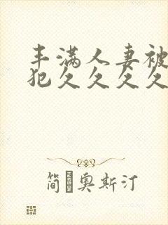 丰满人妻被公侵犯久久久久久封面