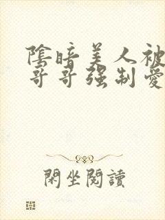 阴暗美人被疯批哥哥强制爱了小说