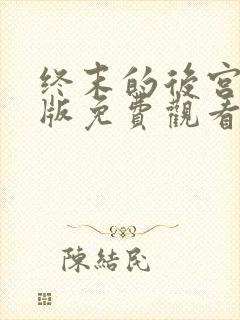 终末的后宫真人版免费观看