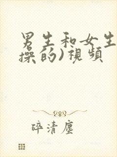 男生和女生一起操的)视频