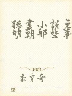 听书小说免费听明朝那些事