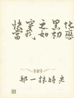 快穿之黑化反派当我如初恋