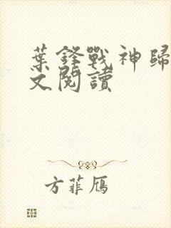 叶锋战神归来全文阅读