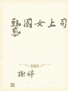 韩国女上司的诱惑