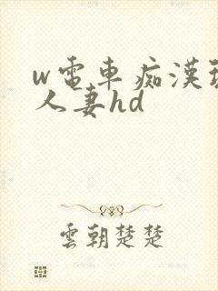 w电车痴汉玩弄人妻hd